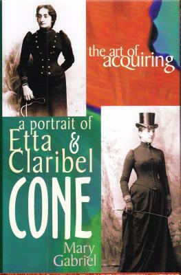 The Art of Acquiring: A Portrait of Etta & Claribel Cone by Mary Gabriel