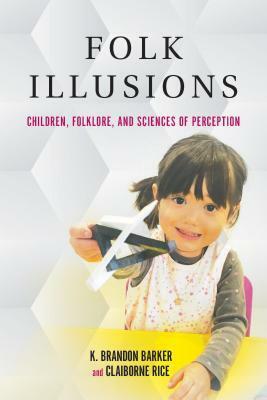 Folk Illusions: Children, Folklore, and Sciences of Perception by K Brandon Barker, Claiborne Rice