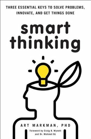 Smart Thinking: Three Essential Keys to Solve Problems, Innovate, and Get Things Done by Art Markman