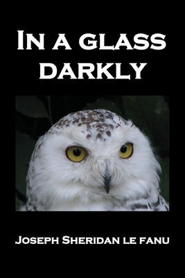 In a Glass Darkly: Green Tea, the Familiar, Mr. Justice Harbottle, the Room in the Dragon Volant, Carmilla by J. Sheridan Le Fanu