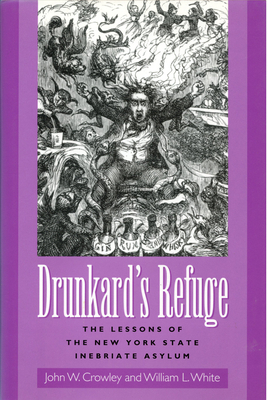 Drunkard's Refuge: The Lessons of the New York State Inebriate Asylum by John Crowley, William White