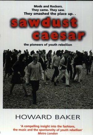 Sawdust Caesar: The Pioneers Of Youth Rebellion by Howard Baker