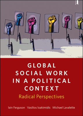 Global Social Work in a Political Context: Radical Perspectives by Vasilios Ioakimidis, Michael Lavalette, Iain Ferguson