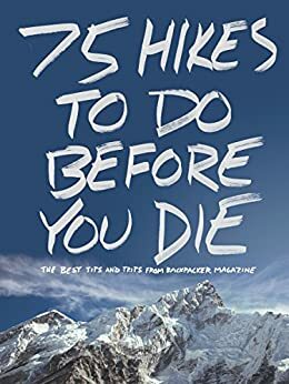 75 Hikes To Do Before You Die: The Best Tips and Trips from BACKPACKER Magazine by Backpacker Magazine