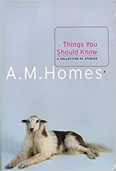 Things You Should Know: A Collection of Stories by A.M. Homes