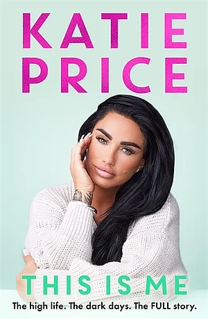 This Is Me: The High Life. The Dark Times. The FULL Story - the Explosive New Autobiography from Katie Price by Katie Price