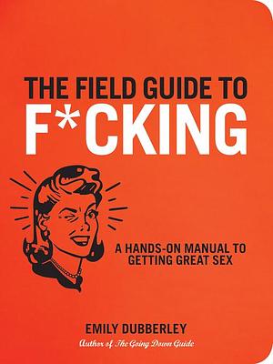 The Field Guide to F*CKING by Emily Dubberley