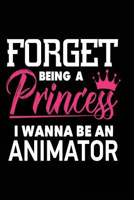 Forget Being a Princess I Wanna Be a Animator by Creative Juices Publishing