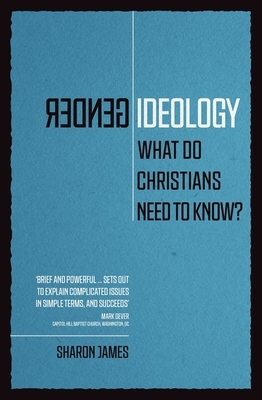 Gender Ideology: What Do Christians Need to Know? by Sharon James