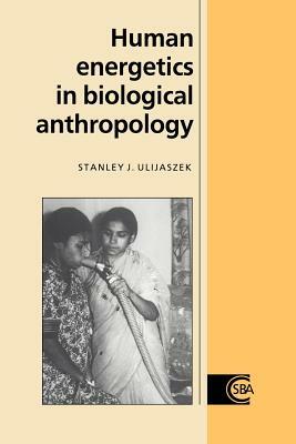 Human Energetics in Biological Anthropology by Stanley J. Ulijaszek