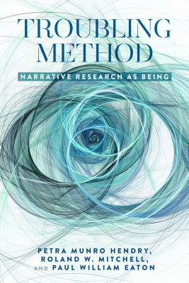 Troubling Method; Narrative Research as Being by Petra Munro Hendry, Paul Eaton, Roland Mitchell