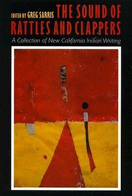 The Sound of Rattles and Clappers: A Collection of New California Indian Writing by 