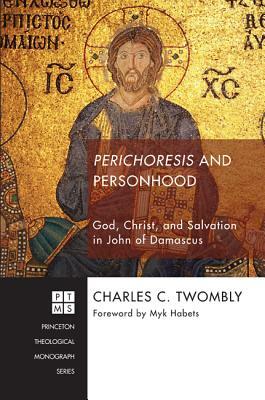 Perichoresis and Personhood: God, Christ, and Salvation in John of Damascus by Charles C. Twomby