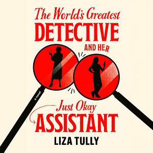 The World's Greatest Detective and Her Just Okay Assistant by Liza Tully