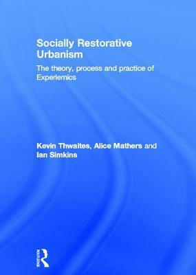 Socially Restorative Urbanism: The Theory, Process and Practice of Experiemics by Alice Mathers, Kevin Thwaites, Ian Simkins