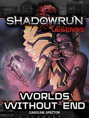 Shadowrun Legends: Worlds Without End by Caroline Spector