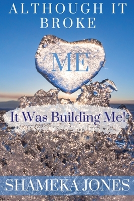 Although it broke me it was building me by Shameka Jones