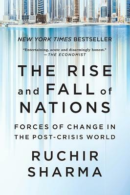 The Rise and Fall of Nations: Forces of Change in the Post-Crisis World by Ruchir Sharma