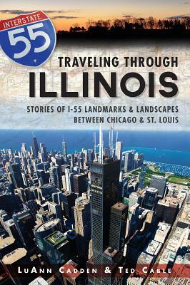 Traveling Through Illinois: Stories of I-55 Landmarks and Landscapes Between Chicago and St. Louis by Luann Cadden, Ted T. Cable