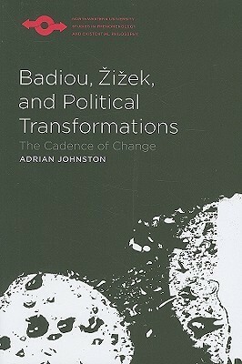 Badiou, Zizek, and Political Transformations: The Cadence of Change by Adrian Johnston