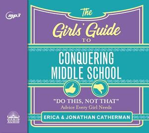 The Girls' Guide to Conquering Middle School: "do This, Not That" Advice Every Girl Needs by Erica Catherman, Jonathan Catherman