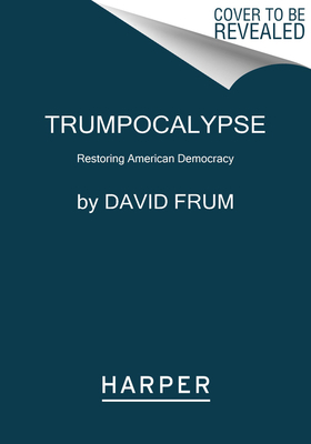 Trumpocalypse: Restoring American Democracy by David Frum