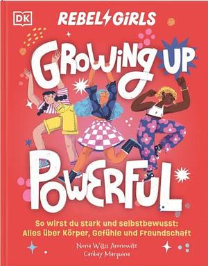 Growing Up Powerful: A Guide to Keeping Confident When Your Body Is Changing, Your Mind Is Racing, and the World Is ... Complicated by Nona Willis Aronowitz, Rebel Girls