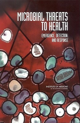 Microbial Threats to Health: Emergence, Detection, and Response by Institute of Medicine, Committee on Emerging Microbial Threats, Board on Global Health