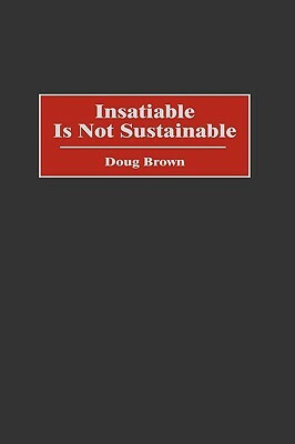 Insatiable Is Not Sustainable by Douglas M. Brown