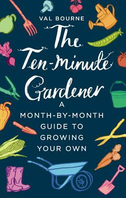 The Ten-Minute Gardener: A Month-By-Month Guide to Growing Your Own by Val Bourne