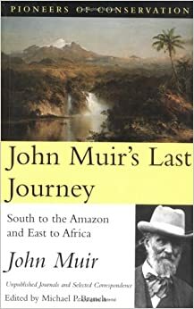 John Muir's Last Journey: South To The Amazon And East To Africa: Unpublished Journals And Selected Correspondence by Michael P. Branch, Robert Michael Pyle, John Muir