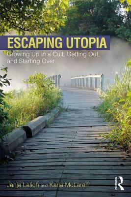 Escaping Utopia: Growing Up in a Cult, Getting Out, and Starting Over by Karla McLaren, Janja Lalich