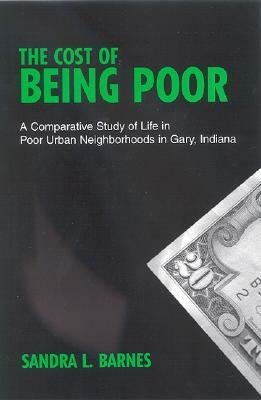 The Cost of Being Poor: A Comparative Study of Life in Poor Urban Neighborhoods in Gary, Indiana by Sandra L. Barnes