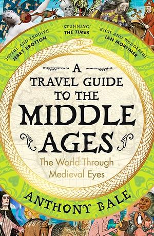 A Travel Guide to the Middle Ages: The World Through Medieval Eyes by Anthony Bale, Anthony Bale