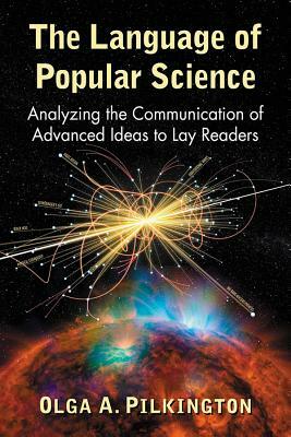 The Language of Popular Science: Analyzing the Communication of Advanced Ideas to Lay Readers by Olga A. Pilkington