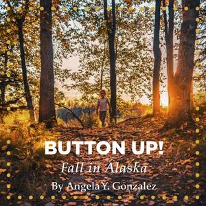 Button Up! Fall in Alaska by Esther Pederson, Tricia Brown, Ian Merculieff, Carol Maillelle Taylor Booth Jacqueline Cleveland, Best Beginnings, Angela Y. Gonzalez