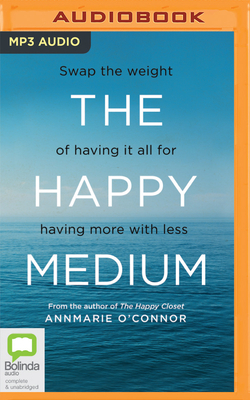 The Happy Medium: Swap the Weight of Having It All for Having More with Less by Annmarie O'Connor