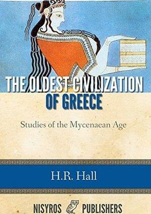 The Oldest Civilization of Greece: Studies of the Mycenaean Age by Harry Reginald Hall