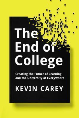 The End of College: Creating the Future of Learning and the University of Everywhere by Kevin Carey