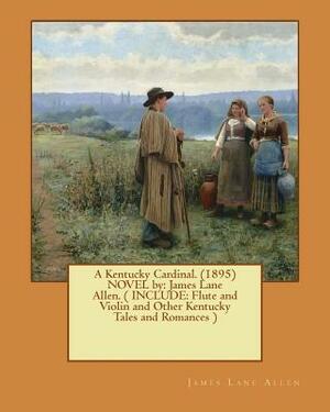 A Kentucky Cardinal. (1895) NOVEL by: James Lane Allen. ( INCLUDE: Flute and Violin and Other Kentucky Tales and Romances ) by James Lane Allen