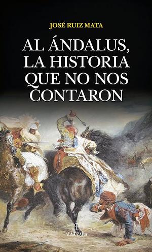 Al Ándalus, la historia que no nos contaron by José F. Ruiz Mata