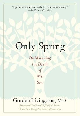 Only Spring: On Mourning the Death of My Son by Gordon Livingston