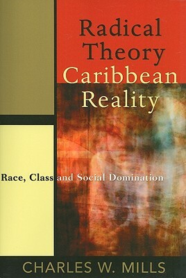 Radical Theory, Caribbean Reality: Race, Class and Social Domination by Charles W. Mills