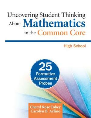 Uncovering Student Thinking about Mathematics in the Common Core: High School: 25 Formative Assessment Probes by Carolyn B. Arline, Cheryl Rose Tobey