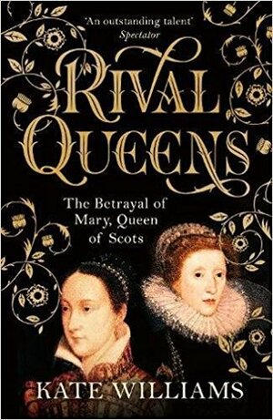 Rival Queens: The Betrayal of Mary Queen of Scots by Kate Williams