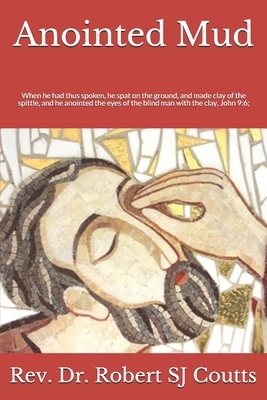 Anointed Mud: When he had thus spoken, he spat on the ground, and made clay of the spittle, and he anointed the eyes of the blind ma by Robert Coutts