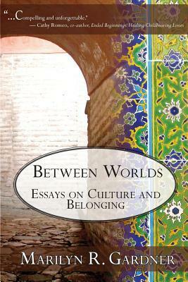 Between Worlds: Essays on Culture and Belonging by Marilyn R. Gardner