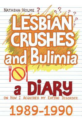 Lesbian Crushes and Bulimia: A Diary on How I Acquired my Eating Disorder by Natasha Holme