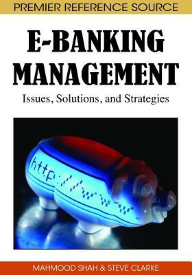 E-Banking Management: Issues, Solutions, and Strategies by Mahmood Shah, Steve Clarke