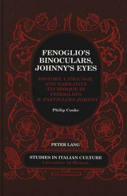 Fenoglio's Binoculars, Johnny's Eyes: History, Language, and Narrative Technique in Fenoglio's "il Partigiano Johnny by Philip Cooke